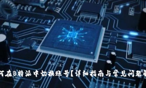 如何在B特派中切换账号？详细指南与常见问题解答