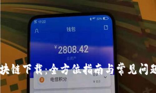 币区块链下载：全方位指南与常见问题解答