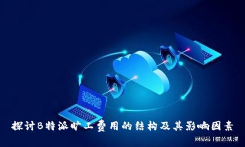 探讨B特派旷工费用的结构及其影响因素