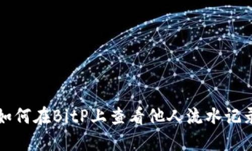 如何在BitP上查看他人流水记录