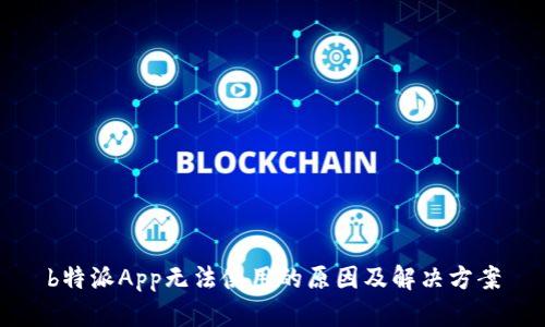 b特派App无法使用的原因及解决方案