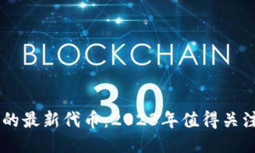 区块链技术的最新代币：2023年值得关注的创新项目