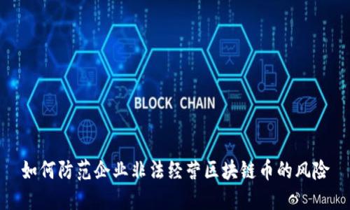 如何防范企业非法经营区块链币的风险