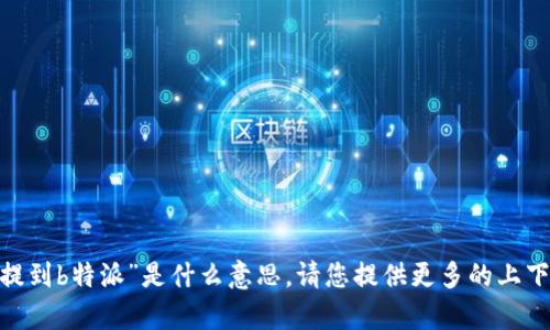 抱歉，我不太明白您提到的“shib提到b特派”是什么意思。请您提供更多的上下文或详细信息，我会尽力帮助您。