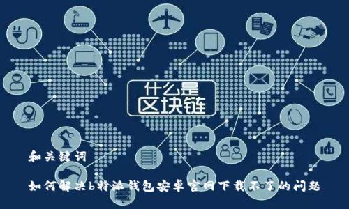 和关键词

如何解决b特派钱包安卓官网下载不了的问题