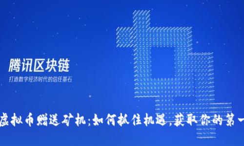 区块链虚拟币赠送矿机：如何抓住机遇，获取你的第一台矿机