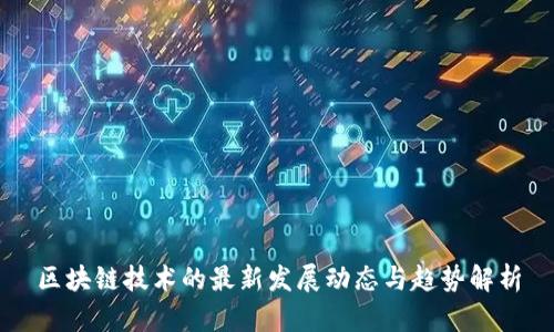 区块链技术的最新发展动态与趋势解析