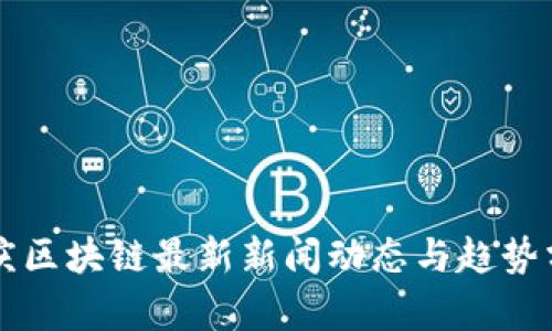 重庆区块链最新新闻动态与趋势分析