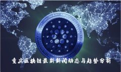 重庆区块链最新新闻动态