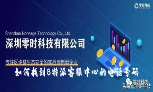 如何找到B特派客服中心的电话号码