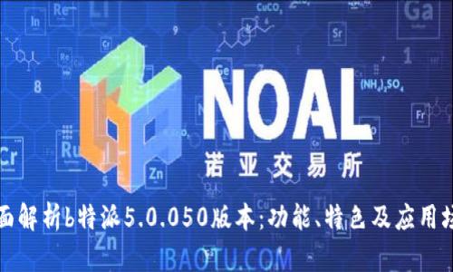 全面解析b特派5.0.050版本：功能、特色及应用场景