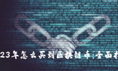 2023年怎么买到区块链币：全面指南