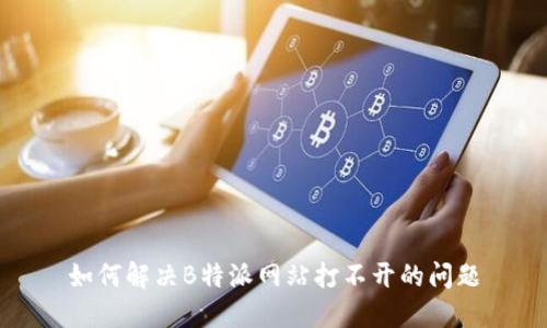 如何解决B特派网站打不开的问题