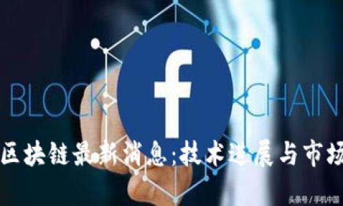 解析区块链最新消息：技术进展与市场动态