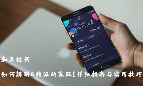 和关键词

如何辨别B特派的真假？详细指南与实用技巧