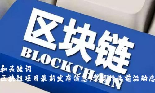 和关键词  
区块链项目最新发布信息：掌握行业前沿动态