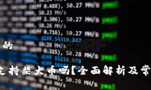 符合普通和的

b特派钱包支持柴犬币吗？全面解析及常见问题解答