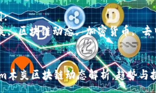 :
最新gm木炎区块链动态解析：趋势与挑战

关键词:
gm木炎, 区块链动态, 加密货币, 去中心化


最新gm木炎区块链动态解析：趋势与挑战