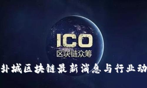 : 卦城区块链最新消息与行业动态