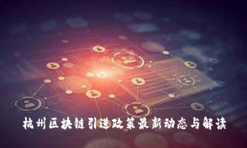 杭州区块链引进政策最新动态与解读