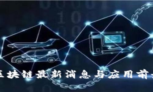 北斗区块链最新消息与应用前景分析