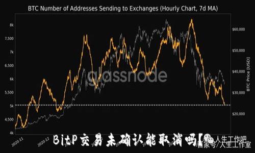   
BitP交易未确认能取消吗？