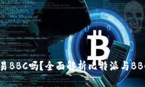 比特派能交易BBC吗？全面解析比特派与BBC的交易关系