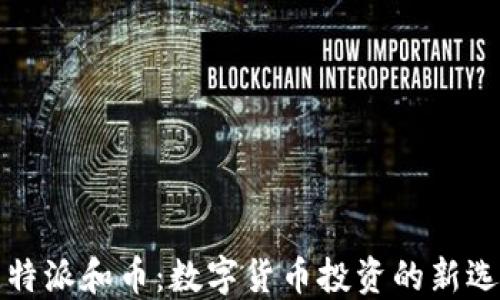
比特派和币：数字货币投资的新选择
