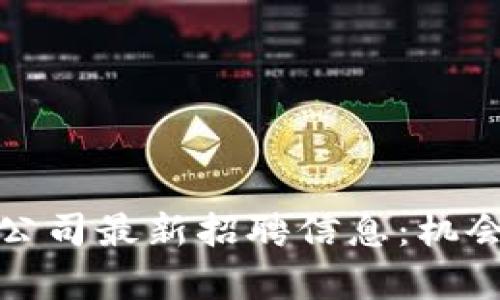 抚州区块链公司最新招聘信息：机会与挑战并存