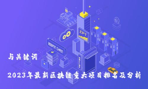 与关键词

2023年最新区块链重大项目排名及分析