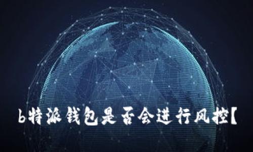 b特派钱包是否会进行风控？