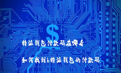 特派钱包付款码在哪看

如何找到b特派钱包的付款码