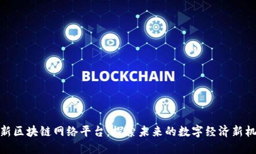 最新区块链网络平台：探索未来的数字经济新机遇