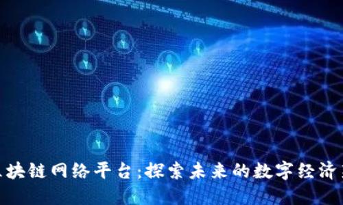 最新区块链网络平台：探索未来的数字经济新机遇