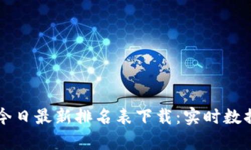 区块链今日最新排名表下载：实时数据与分析