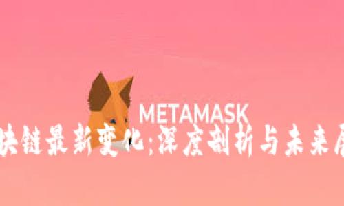 区块链最新变化：深度剖析与未来展望