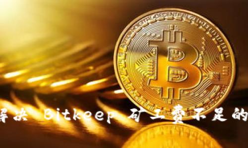 如何解决 Bitkeep 矿工费不足的问题？