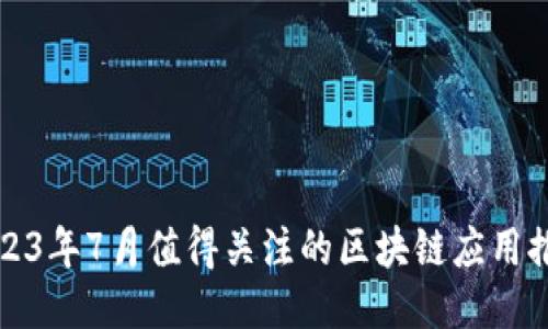 2023年7月值得关注的区块链应用推荐