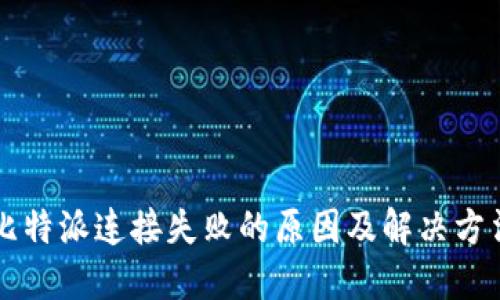 比特派连接失败的原因及解决方法