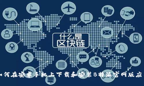 如何在安卓手机上下载和安装B特派官网版应用