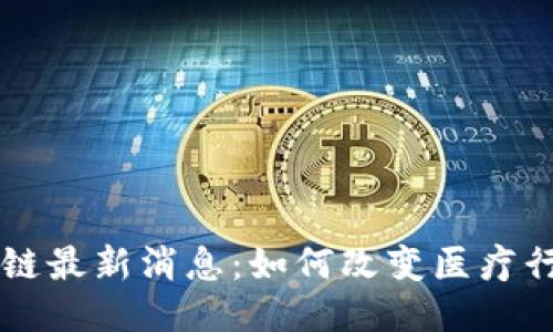 医药区块链最新消息：如何改变医疗行业的未来