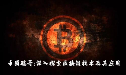 币圈聪哥：深入探索区块链技术及其应用