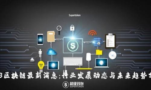 423区块链最新消息：行业发展动态与未来趋势分析