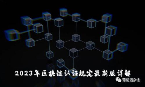 2023年区块链认证规定最新版详解