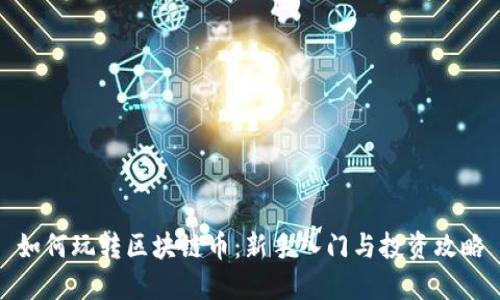 如何玩转区块链币：新手入门与投资攻略