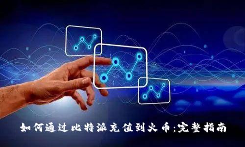 如何通过比特派充值到火币：完整指南