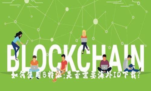如何使用B特派：是否需要海外ID下载?