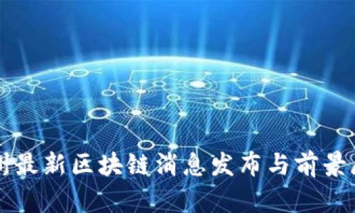 兰州最新区块链消息发布与前景展望