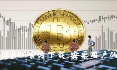 比特派APP官方下载：安卓用户的指南