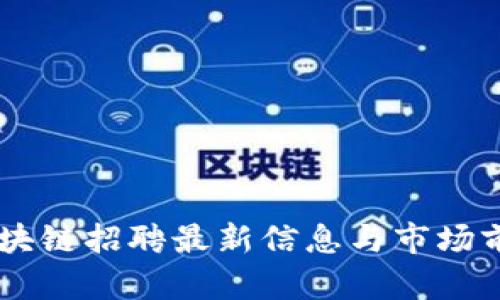 日照区块链招聘最新信息与市场前景分析